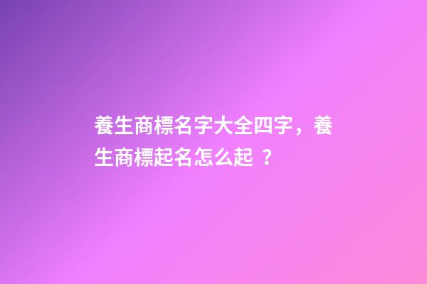 養生商標名字大全四字，養生商標起名怎么起？-第1張-商標起名-玄機派